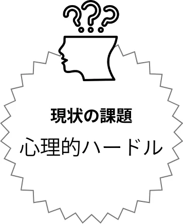 現状の課題　心理的ハードルアイコン